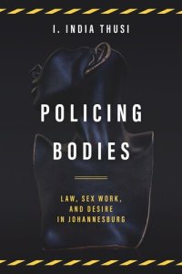 cover of the book Policing Bodies: Law, Sex Work, and Desire in Johannesburg