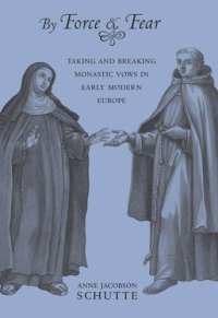 cover of the book By Force and Fear: Taking and Breaking Monastic Vows in Early Modern Europe