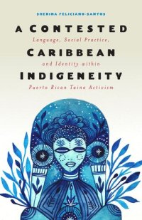 cover of the book A Contested Caribbean Indigeneity: Language, Social Practice, and Identity within Puerto Rican Taíno Activism