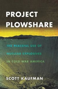 cover of the book Project Plowshare: The Peaceful Use of Nuclear Explosives in Cold War America