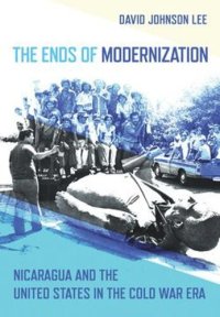 cover of the book The Ends of Modernization: Nicaragua and the United States in the Cold War Era