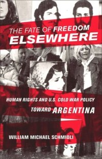 cover of the book The Fate of Freedom Elsewhere: Human Rights and U.S. Cold War Policy toward Argentina