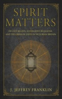 cover of the book Spirit Matters: Occult Beliefs, Alternative Religions, and the Crisis of Faith in Victorian Britain