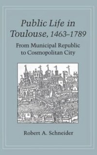 cover of the book Public Life in Toulouse, 1463–1789: From Municipal Republic to Cosmopolitan City