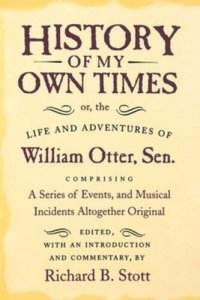 cover of the book History of My Own Times; or, the Life and Adventures of William Otter, Sen., Comprising a Series of Events, and Musical Incidents Altogether Original