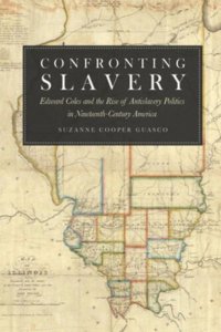 cover of the book Confronting Slavery: Edward Coles and the Rise of Antislavery Politics in Nineteenth-Century America