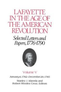 cover of the book Lafayette in the Age of the American Revolution—Selected Letters and Papers, 1776–1790: January 4, 1782–December 29, 1785