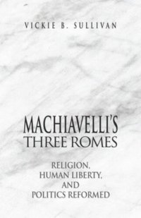 cover of the book Machiavelli's Three Romes: Religion, Human Liberty, and Politics Reformed