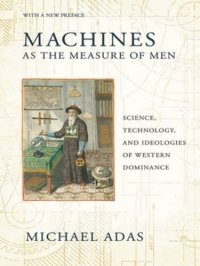 cover of the book Machines as the Measure of Men: Science, Technology, and Ideologies of Western Dominance