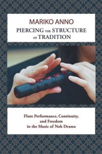 cover of the book Piercing the Structure of Tradition: Flute Performance, Continuity, and Freedom in the Music of Noh Drama