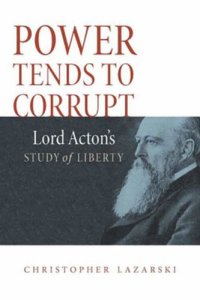 cover of the book Power Tends To Corrupt: Lord Acton's Study of Liberty