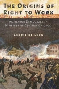 cover of the book The Origins of Right to Work: Antilabor Democracy in Nineteenth-Century Chicago