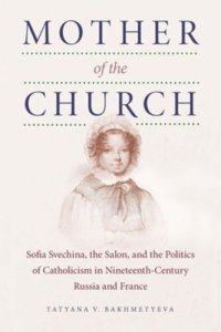 cover of the book Mother of the Church: Sofia Svechina, the Salon, and the Politics of Catholicism in Nineteenth-Century Russia and France