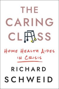 cover of the book The Caring Class: Home Health Aides in Crisis