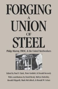 cover of the book Forging a Union of Steel: Philip Murray, SWOC, and the United Steelworkers