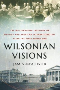 cover of the book Wilsonian Visions: The Williamstown Institute of Politics and American Internationalism after the First World War