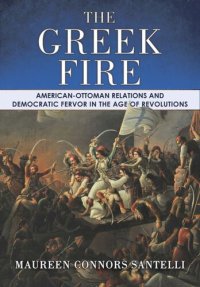 cover of the book The Greek Fire: American-Ottoman Relations and Democratic Fervor in the Age of Revolutions