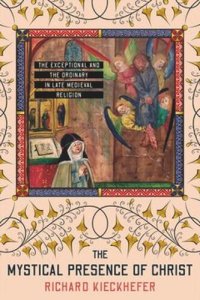 cover of the book The Mystical Presence of Christ: The Exceptional and the Ordinary in Late Medieval Religion