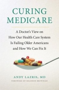 cover of the book Curing Medicare: A Doctor's View on How Our Health Care System Is Failing Older Americans and How We Can Fix It