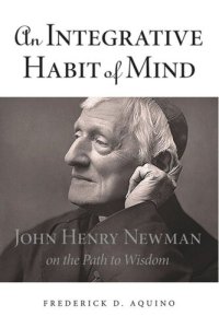 cover of the book An Integrative Habit of Mind: John Henry Newman on the Path to Wisdom