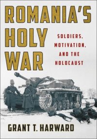 cover of the book Romania's Holy War: Soldiers, Motivation, and the Holocaust