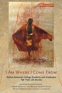 cover of the book I Am Where I Come From: Native American College Students and Graduates Tell Their Life Stories