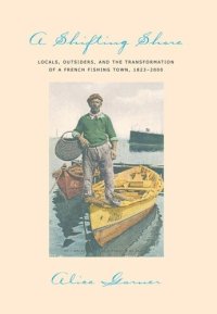 cover of the book A Shifting Shore: Locals, Outsiders, and the Transformation of a French Fishing Town, 1823–2000