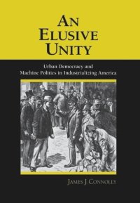 cover of the book An Elusive Unity: Urban Democracy and Machine Politics in Industrializing America