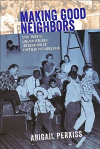 cover of the book Making Good Neighbors: Civil Rights, Liberalism, and Integration in Postwar Philadelphia