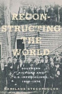 cover of the book Reconstructing the World: Southern Fictions and U.S. Imperialisms, 1898–1976