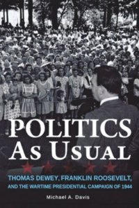 cover of the book Politics as Usual: Thomas Dewey, Franklin Roosevelt, and the Wartime Presidential campaign of 1944