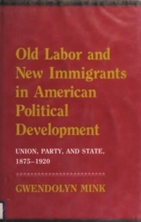 cover of the book Old Labor and New Immigrants in American Political Development: Union, Party, and State, 1875-1920