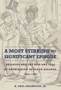 cover of the book A Most Stirring and Significant Episode: Religion and the Rise and Fall of Prohibition in Black Atlanta, 1865–1887