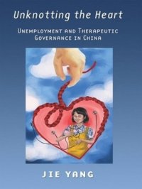 cover of the book Unknotting the Heart: Unemployment and Therapeutic Governance in China