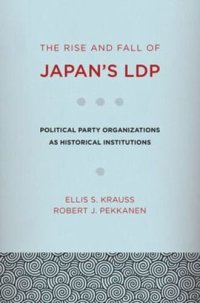 cover of the book The Rise and Fall of Japan's LDP: Political Party Organizations as Historical Institutions