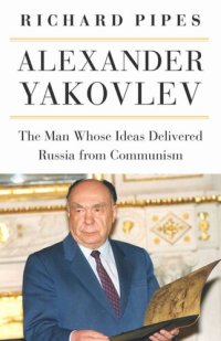 cover of the book Alexander Yakovlev: The Man Whose Ideas Delivered Russia from Communism