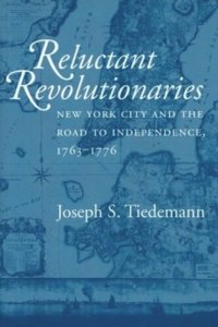 cover of the book Reluctant Revolutionaries: New York City and the Road to Independence, 1763–1776