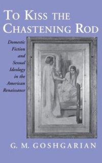 cover of the book To Kiss the Chastening Rod: Domestic Fiction and Sexual Ideology in the American Renaissance