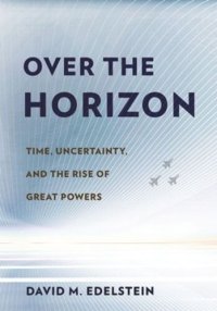 cover of the book Over the Horizon: Time, Uncertainty, and the Rise of Great Powers