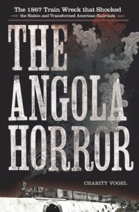 cover of the book The Angola Horror: The 1867 Train Wreck That Shocked the Nation and Transformed American Railroads