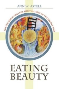 cover of the book Eating Beauty: The Eucharist and the Spiritual Arts of the Middle Ages