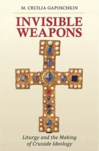 cover of the book Invisible Weapons: Liturgy and the Making of Crusade Ideology