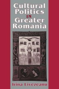 cover of the book Cultural Politics in Greater Romania: Regionalism, Nation Building, and Ethnic Struggle, 1918–1930