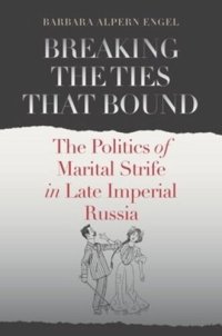 cover of the book Breaking the Ties That Bound: The Politics of Marital Strife in Late Imperial Russia