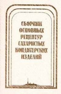 cover of the book Сборник основных рецептур сахаристых кондитерских изделий