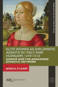 cover of the book Elite Women as Diplomatic Agents in Italy and Hungary, 1470–1510: Kinship and the Aragonese Dynastic Network