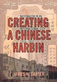 cover of the book Creating a Chinese Harbin: Nationalism in an International City, 1916–1932