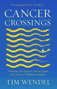 cover of the book Cancer Crossings: A Brother, His Doctors, and the Quest for a Cure to Childhood Leukemia