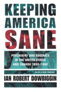 cover of the book Keeping America Sane: Psychiatry and Eugenics in the United States and Canada, 1880–1940