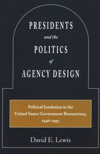 cover of the book Presidents and the Politics of Agency Design: Political Insulation in the United States Government Bureaucracy, 1946-1997